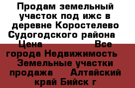 Продам земельный участок под ижс в деревне Коростелево Судогодского района › Цена ­ 1 000 000 - Все города Недвижимость » Земельные участки продажа   . Алтайский край,Бийск г.